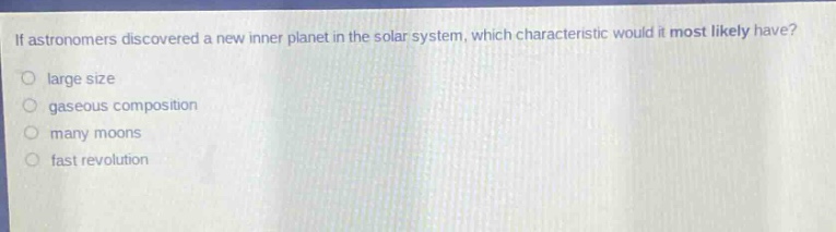 if astronomers discovered a new inner planet in the solar system, which characteristic would it most likely have? large size gaseous composition many moons fast revolution