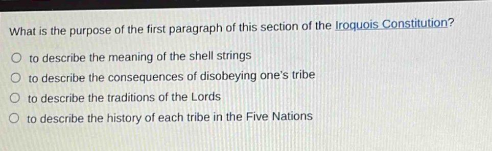what is the purpose of the first paragraph of this section of the iroquois constitution?\no to describe the meaning of the shell strings\no to describe the consequences of disobeying one’s tribe\no to describe the traditions of the lords\no to describe the history of each tribe in the five nations