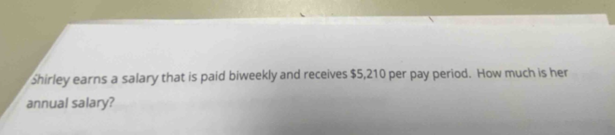 shirley earns a salary that is paid biweekly and receives $5,210 per pay period. how much is her annual salary?