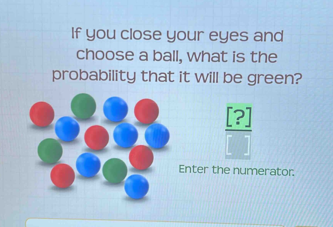 if you close your eyes and choose a ball, what is the probability that it will be green? enter the numerator.