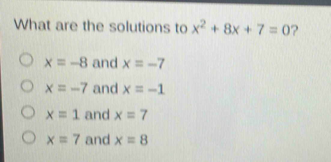 what are the solutions to x² + 8x + 7 = 0?\no x = -8 and x = -7\no x = -7 and x = -1\no x = 1 and x = 7\no x = 7 and x = 8