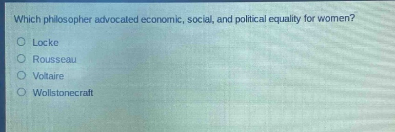 which philosopher advocated economic, social, and political equality for women?\nlocke\nrousseau\nvoltaire\nwollstonecraft