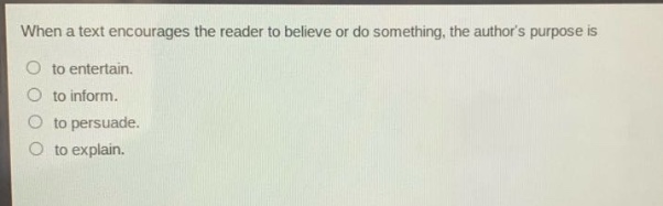 when a text encourages the reader to believe or do something, the authors purpose is to entertain. to inform. to persuade. to explain.