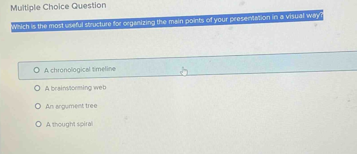 multiple choice question which is the most useful structure for organizing the main points of your presentation in a visual way? a chronological timeline a brainstorming web an argument tree a thought spiral