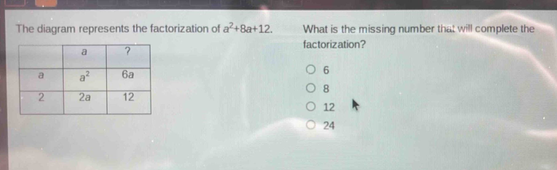 the diagram represents the factorization of a²+8a+12. what is the missing number that will complete the factorization? o 6 o 8 o 12 o 24