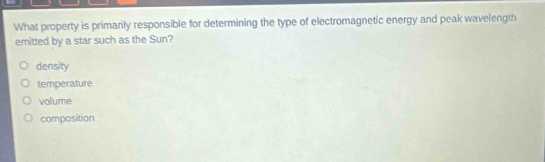 what property is primarily responsible for determining the type of electromagnetic energy and peak wavelength emitted by a star such as the sun?\no density\no temperature\no volume\no composition