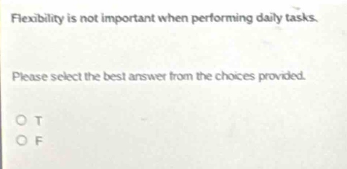 flexibility is not important when performing daily tasks. please select the best answer from the choices provided. o t o f