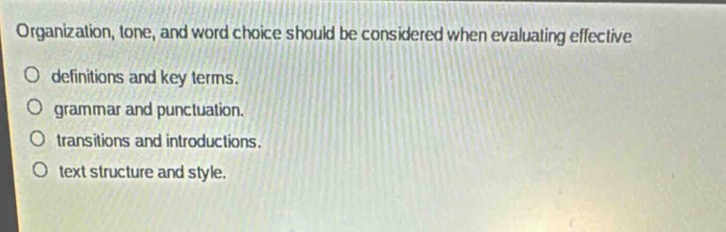 organization, tone, and word choice should be considered when evaluating effective\no definitions and key terms.\no grammar and punctuation.\no transitions and introductions.\no text structure and style.