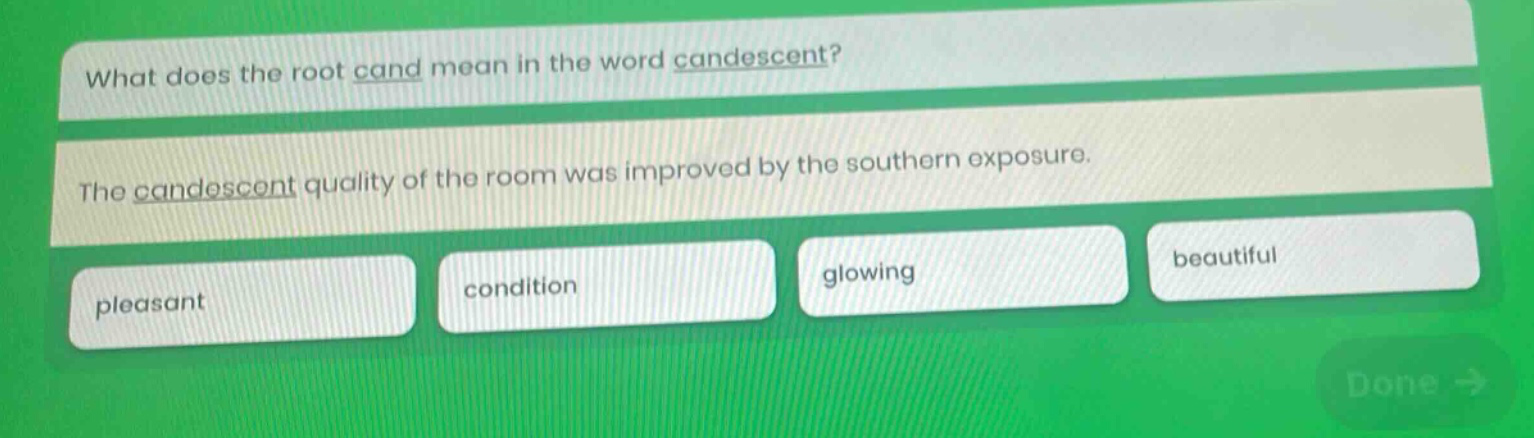 what does the root cand mean in the word candescent? the candescent quality of the room was improved by the southern exposure. pleasant condition glowing beautiful