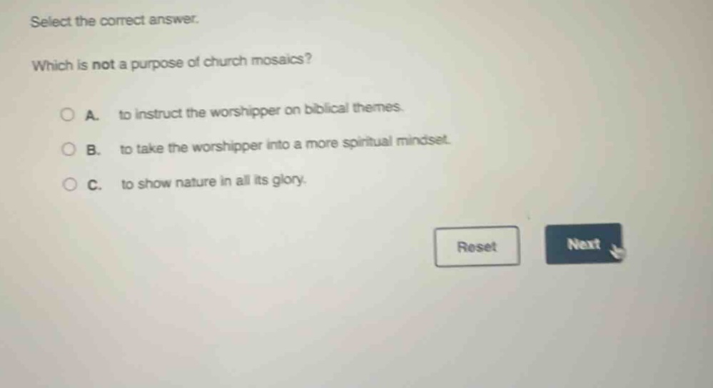 select the correct answer. which is not a purpose of church mosaics? a. to instruct the worshipper on biblical themes. b. to take the worshipper into a more spiritual mindset. c. to show nature in all its glory.