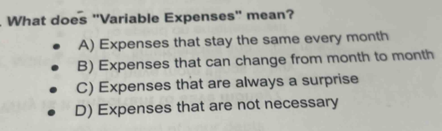 what does \variable expenses\ mean? a) expenses that stay the same every month b) expenses that can change from month to month c) expenses that are always a surprise d) expenses that are not necessary