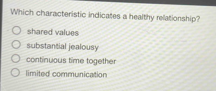 which characteristic indicates a healthy relationship? shared values substantial jealousy continuous time together limited communication