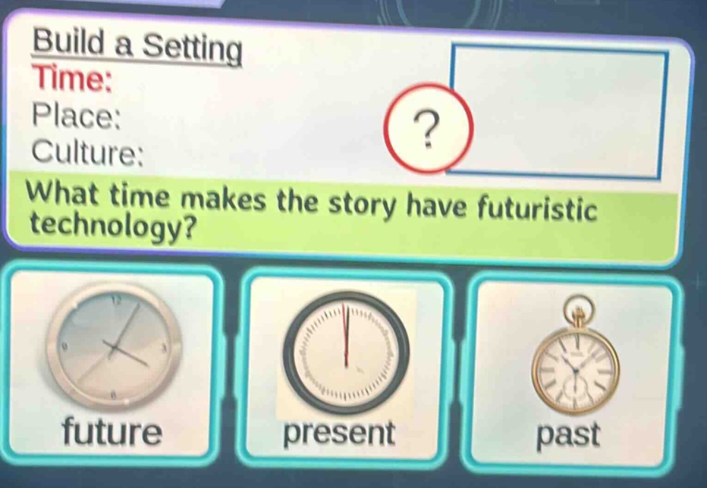 build a setting time: place: culture: what time makes the story have futuristic technology? future present past