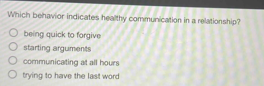 which behavior indicates healthy communication in a relationship? being quick to forgive starting arguments communicating at all hours trying to have the last word