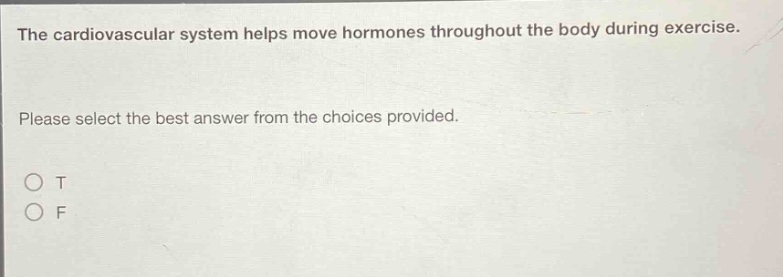 the cardiovascular system helps move hormones throughout the body during exercise. please select the best answer from the choices provided. o t o f