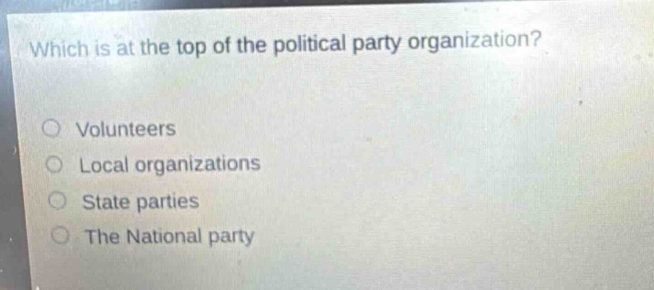 which is at the top of the political party organization?\nvolunteers\nlocal organizations\nstate parties\nthe national party