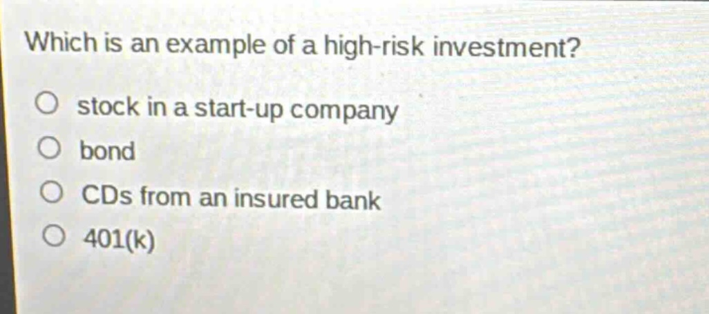 which is an example of a high - risk investment? stock in a start - up company bond cds from an insured bank 401(k)