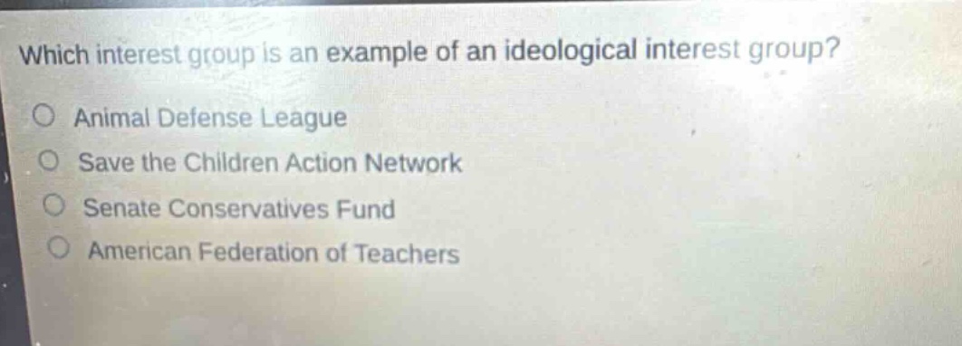 which interest group is an example of an ideological interest group?\no animal defense league\no save the children action network\no senate conservatives fund\no american federation of teachers