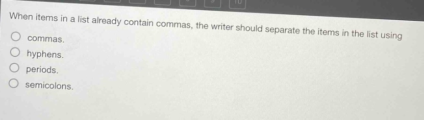 when items in a list already contain commas, the writer should separate the items in the list using\ncommas.\nhyphens.\nperiods.\nsemicolons.