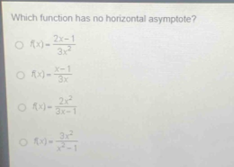 which function has no horizontal asymptote? f(x)=2x - 1/3x^2 f(x)=x - 1/3x f(x)=2x^2/3x - 1 f(x)=3x^2/x^2 - 1