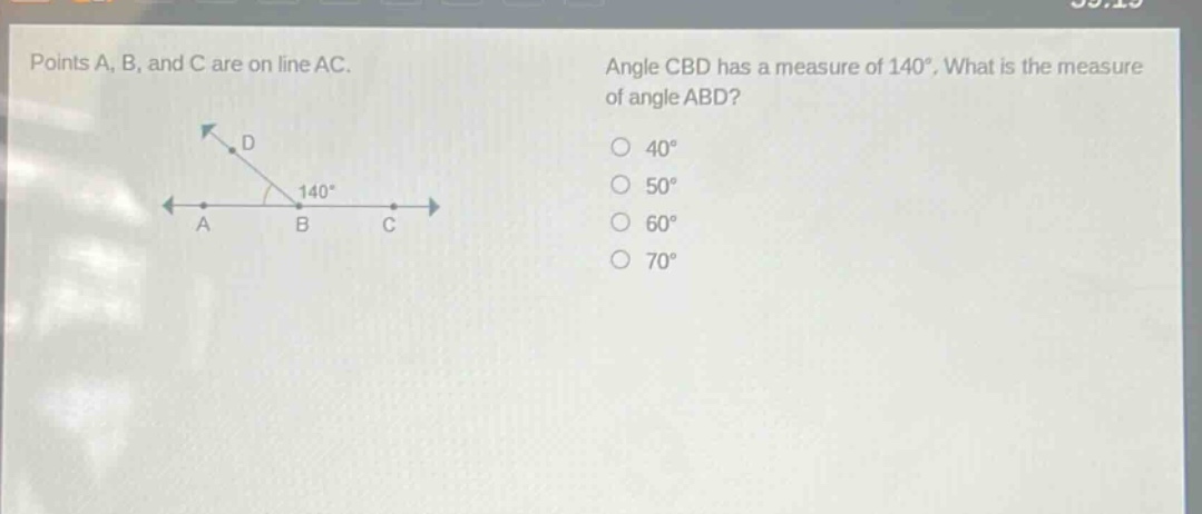 points a, b, and c are on line ac. angle cbd has a measure of 140°. what is the measure of angle abd? 40° 50° 60° 70°