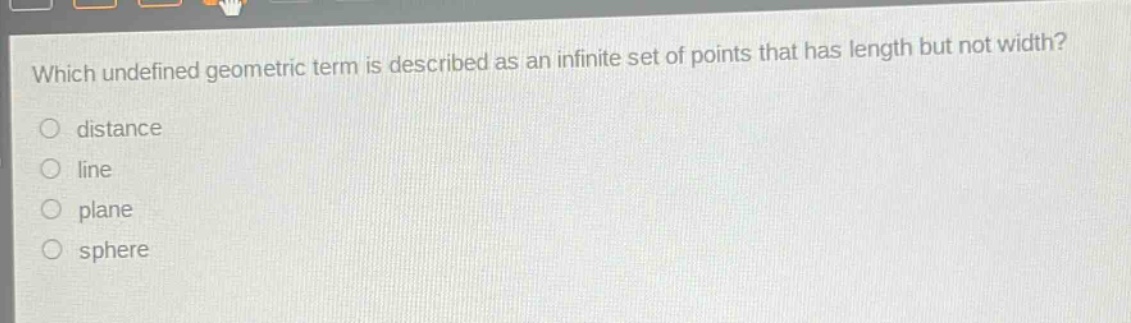 which undefined geometric term is described as an infinite set of points that has length but not width?\ndistance\nline\nplane\nsphere
