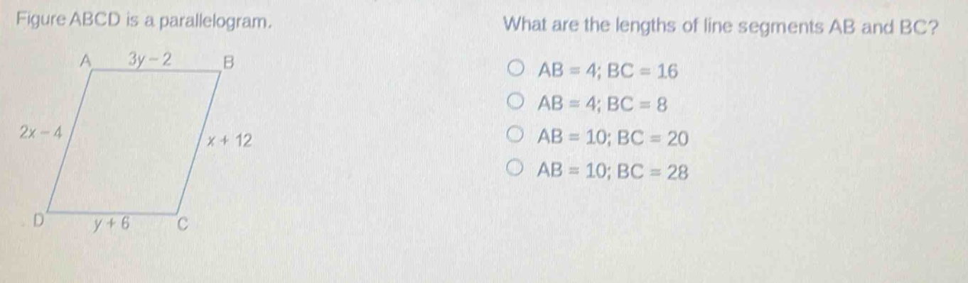 figure abcd is a parallelogram. what are the lengths of line segments ab and bc? ab = 4; bc = 16 ab = 4; bc = 8 ab = 10; bc = 20 ab = 10; bc = 28 a 3y - 2 b 2x - 4 x + 12 d y + 6 c