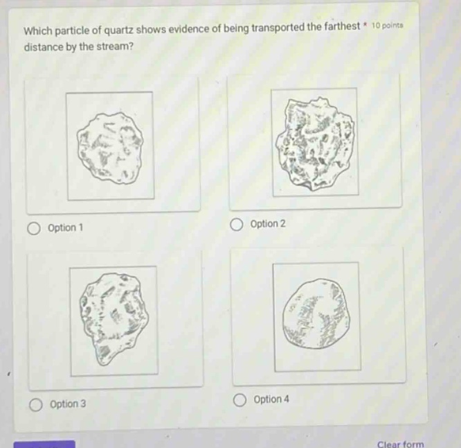 which particle of quartz shows evidence of being transported the farthest * 10 points distance by the stream? option 1 option 2 option 3 option 4 clear form