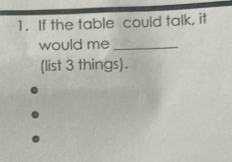 1. if the table could talk, it would me ________ (list 3 things).