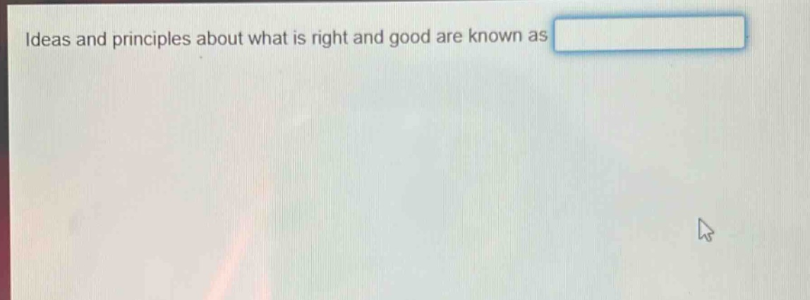 ideas and principles about what is right and good are known as