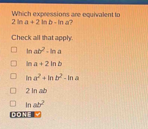 which expressions are equivalent to 2 ln a + 2 ln b - ln a? check all that apply. ln ab² - ln a ln a + 2 ln b ln a² + ln b² - ln a 2 ln ab ln ab² done