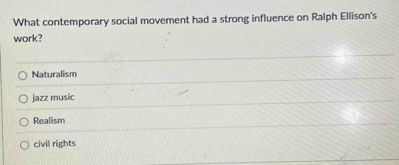 what contemporary social movement had a strong influence on ralph ellisons work?\nnaturalism\njazz music\nrealism\ncivil rights