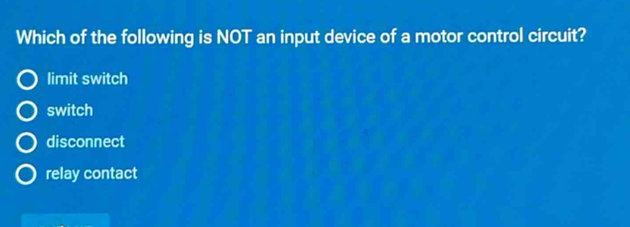 which of the following is not an input device of a motor control circuit? limit switch switch disconnect relay contact