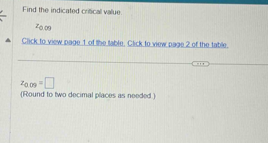 find the indicated critical value. z0.09 click to view page 1 of the table. click to view page 2 of the table. z0.09 = (round to two decimal places as needed.)