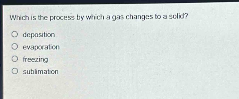 which is the process by which a gas changes to a solid?\ndeposition\nevaporation\nfreezing\nsublimation