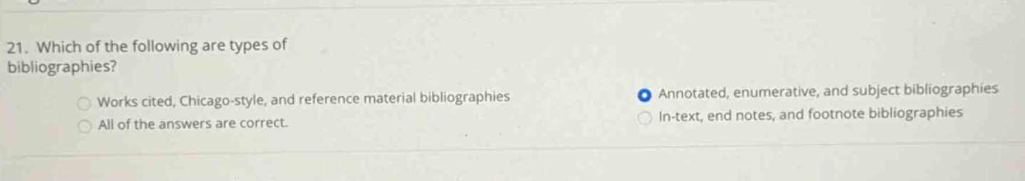 21. which of the following are types of bibliographies? works cited, chicago - style, and reference material bibliographies all of the answers are correct. annotated, enumerative, and subject bibliographies in - text, end notes, and footnote bibliographies
