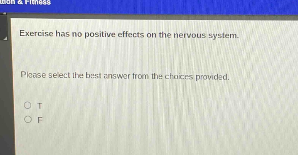 exercise has no positive effects on the nervous system. please select the best answer from the choices provided. o t o f