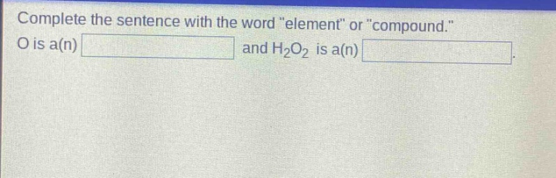 complete the sentence with the word \element\ or \compound.\ o is a(n) and h2o2 is a(n).