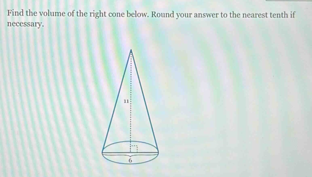 find the volume of the right cone below. round your answer to the nearest tenth if necessary.