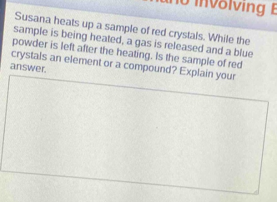 susana heats up a sample of red crystals. while the sample is being heated, a gas is released and a blue powder is left after the heating. is the sample of red crystals an element or a compound? explain your answer.