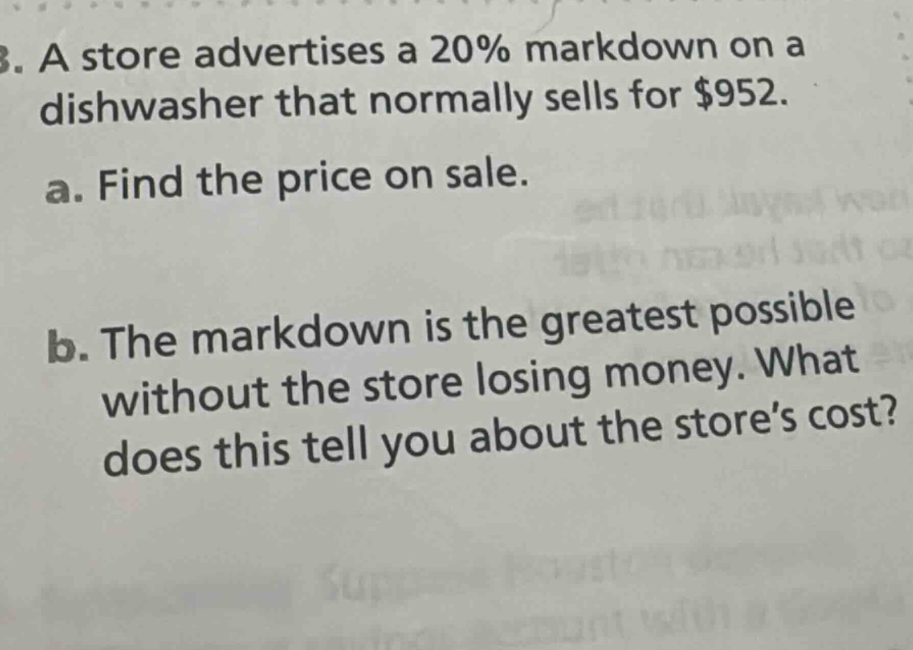 3. a store advertises a 20% markdown on a dishwasher that normally sells for $952. a. find the price on sale. b. the markdown is the greatest possible without the store losing money. what does this tell you about the stores cost?