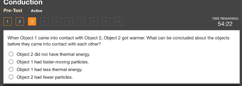 when object 1 came into contact with object 2, object 2 got warmer. what can be concluded about the objects before they came into contact with each other? object 2 did not have thermal energy. object 1 had faster - moving particles. object 1 had less thermal energy. object 2 had fewer particles.