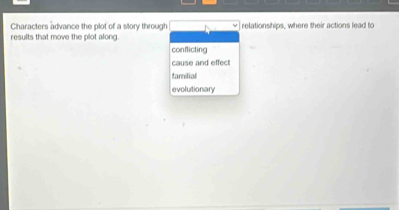 characters advance the plot of a story through relationships, where their actions lead to results that move the plot along. conflicting cause and effect familial evolutionary
