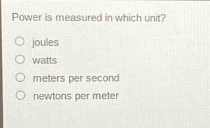 power is measured in which unit?\no joules\no watts\no meters per second\no newtons per meter