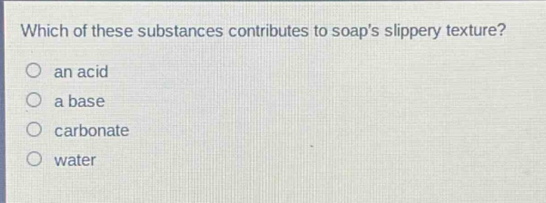 which of these substances contributes to soaps slippery texture? an acid a base carbonate water