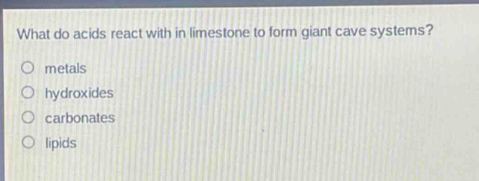 what do acids react with in limestone to form giant cave systems?\nmetals\nhydroxides\ncarbonates\nlipids