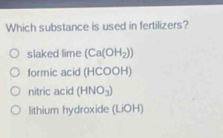 which substance is used in fertilizers?\no slaked lime (ca(oh2))\no formic acid (hcooh)\no nitric acid (hno3)\no lithium hydroxide (lioh)