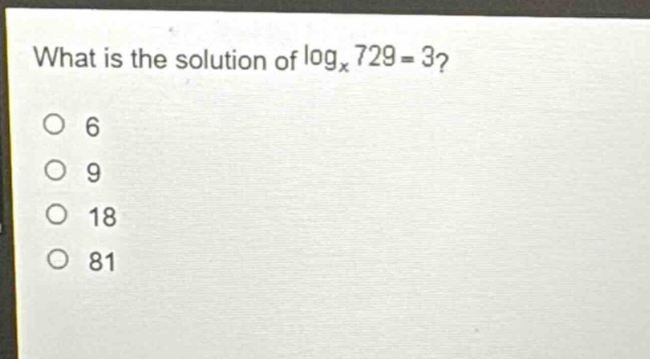 what is the solution of logₓ729 = 3?\n6\n9\n18\n81