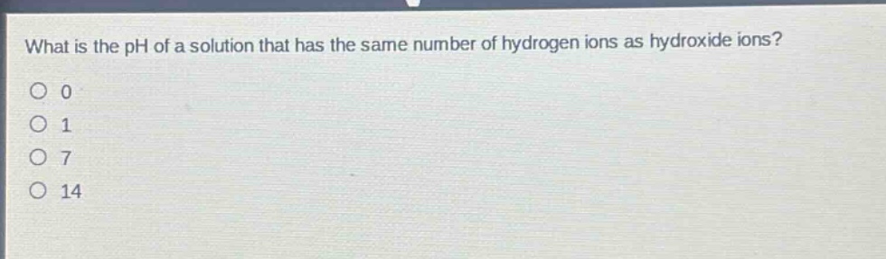 what is the ph of a solution that has the same number of hydrogen ions as hydroxide ions?\n0\n1\n7\n14