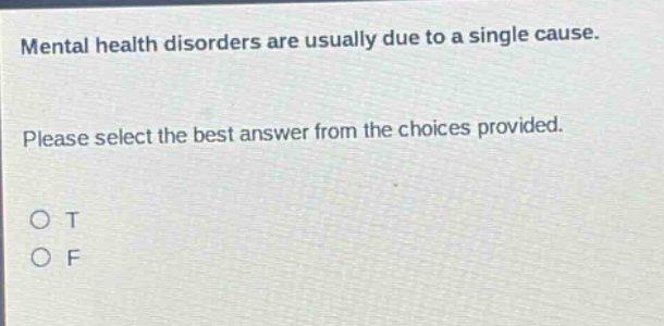 mental health disorders are usually due to a single cause. please select the best answer from the choices provided. o t o f